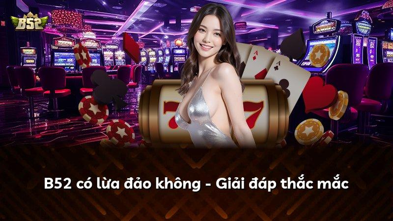 B52 có lừa đảo không - Giải đáp thắc mắc