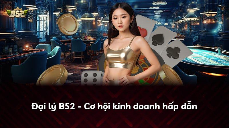 Đại lý B52 - Cơ hội kinh doanh hấp dẫn