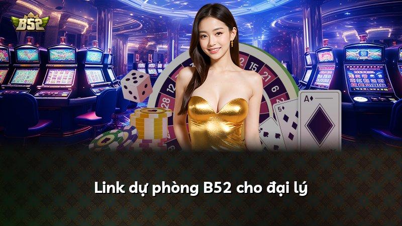 Link dự phòng B52 cho đại lý