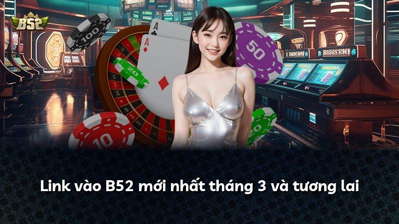 Link vào B52 mới nhất tháng 3 và tương lai