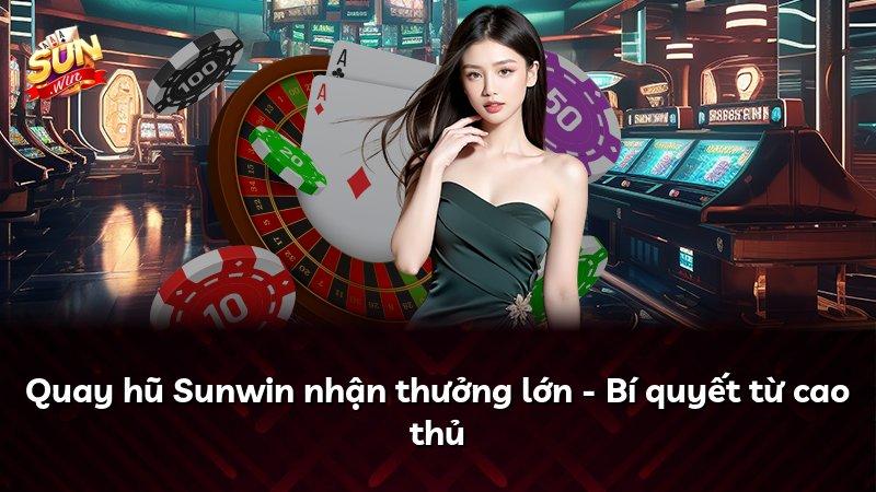 Quay hũ Sunwin nhận thưởng lớn - Bí quyết từ cao thủ