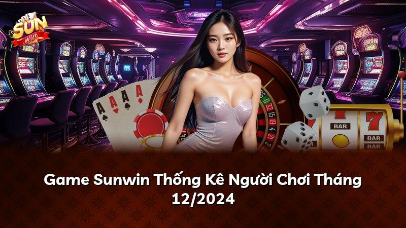 Game Sunwin Thống Kê Người Chơi Tháng 12/2024