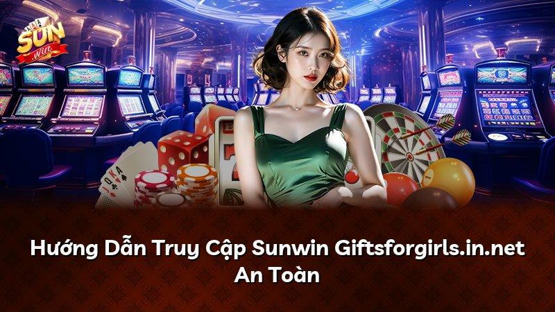 Hướng Dẫn Truy Cập Sunwin Giftsforgirls.in.net An Toàn