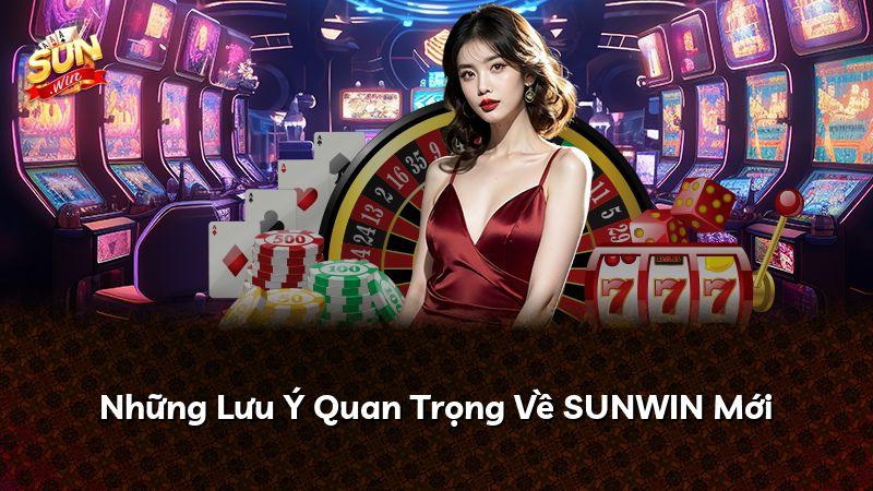 Những Lưu Ý Quan Trọng Về SUNWIN Mới